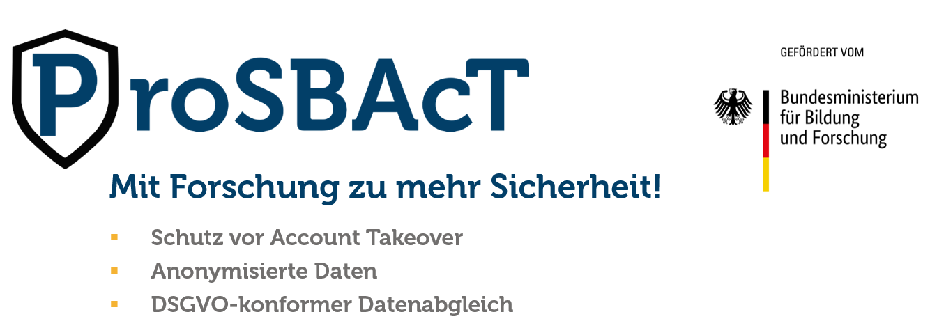 Das Identeco ProSBAcT Projekt ist gefördert vom BMBF. Mit ProSBAcT wird mit anonymisierten Daten ein datenschutzkonformer Abgleich zum Schutz vor Account-Takeover Angriffen weiter ausgebaut.